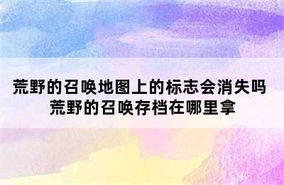 荒野的召唤地图上的标志会消失吗 荒野的召唤存档在哪里拿